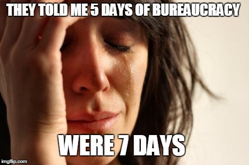 First World Problems | THEY TOLD ME 5 DAYS OF BUREAUCRACY  WERE 7 DAYS | image tagged in memes,first world problems | made w/ Imgflip meme maker