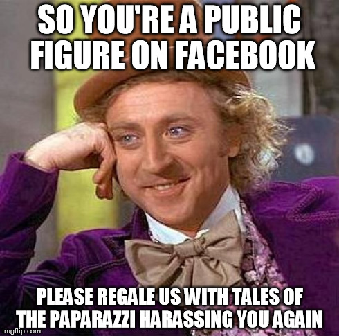 Creepy Condescending Wonka | SO YOU'RE A PUBLIC FIGURE ON FACEBOOK PLEASE REGALE US WITH TALES OF THE PAPARAZZI HARASSING YOU AGAIN | image tagged in memes,creepy condescending wonka | made w/ Imgflip meme maker