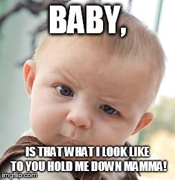 Skeptical Baby Meme | BABY, IS THAT WHAT I LOOK LIKE TO YOU HOLD ME DOWN MAMMA! | image tagged in memes,skeptical baby | made w/ Imgflip meme maker