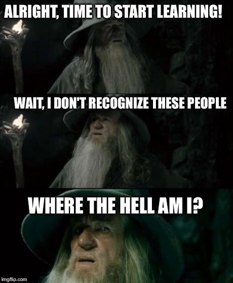 When I walk into the wrong classroom. | ALRIGHT, TIME TO START LEARNING! WAIT, I DON'T RECOGNIZE THESE PEOPLE WHERE THE HELL AM I? | image tagged in memes,confused gandalf | made w/ Imgflip meme maker