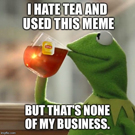 But That's None Of My Business Meme | I HATE TEA AND USED THIS MEME BUT THAT'S NONE OF MY BUSINESS. | image tagged in memes,but thats none of my business,kermit the frog | made w/ Imgflip meme maker