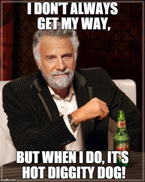 The Most Interesting Man In The World | I DON'T ALWAYS GET MY WAY, BUT WHEN I DO, IT'S HOT DIGGITY DOG! | image tagged in memes,the most interesting man in the world | made w/ Imgflip meme maker