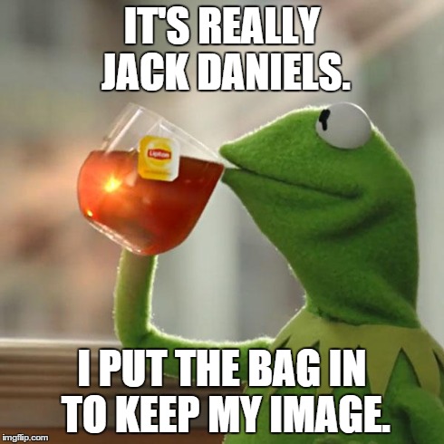 But That's None Of My Business Meme | IT'S REALLY JACK DANIELS. I PUT THE BAG IN TO KEEP MY IMAGE. | image tagged in memes,but thats none of my business,kermit the frog | made w/ Imgflip meme maker