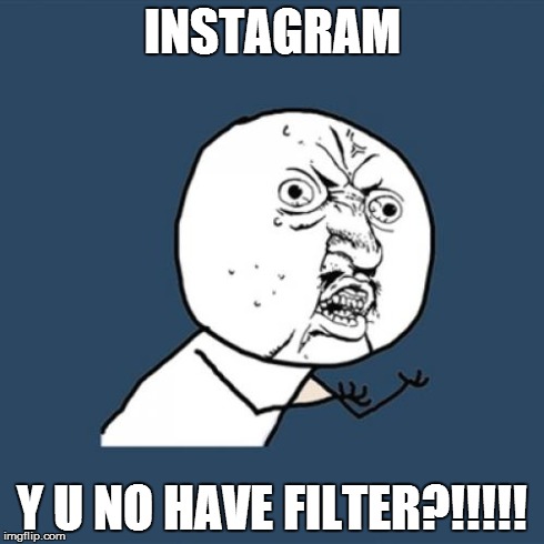 Y U No | INSTAGRAM Y U NO HAVE FILTER?!!!!! | image tagged in memes,y u no | made w/ Imgflip meme maker