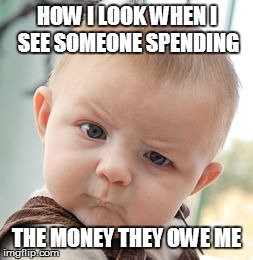 Skeptical Baby Meme | HOW I LOOK WHEN I SEE SOMEONE SPENDING THE MONEY THEY OWE ME | image tagged in memes,skeptical baby | made w/ Imgflip meme maker