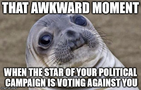 Awkward Moment Sealion | THAT AWKWARD MOMENT WHEN THE STAR OF YOUR POLITICAL CAMPAIGN IS VOTING AGAINST YOU | image tagged in memes,awkward moment sealion | made w/ Imgflip meme maker