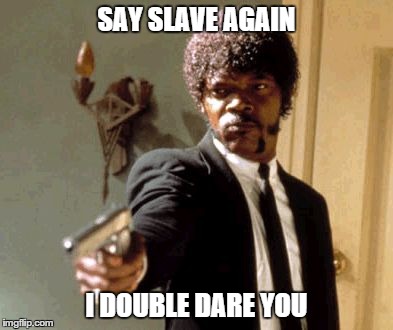Say That Again I Dare You Meme | SAY SLAVE AGAIN I DOUBLE DARE YOU | image tagged in memes,say that again i dare you | made w/ Imgflip meme maker