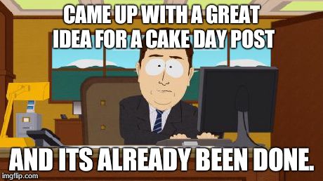 Aaaaand Its Gone | CAME UP WITH A GREAT IDEA FOR A CAKE DAY POST AND ITS ALREADY BEEN DONE. | image tagged in memes,aaaaand its gone,AdviceAnimals | made w/ Imgflip meme maker