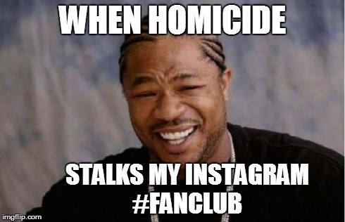 Yo Dawg Heard You | WHEN HOMICIDE       STALKS MY INSTAGRAM      #FANCLUB | image tagged in memes,yo dawg heard you | made w/ Imgflip meme maker