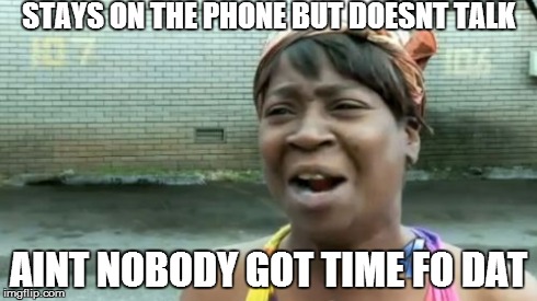 Ain't Nobody Got Time For That | STAYS ON THE PHONE BUT DOESNT TALK AINT NOBODY GOT TIME FO DAT | image tagged in memes,aint nobody got time for that | made w/ Imgflip meme maker