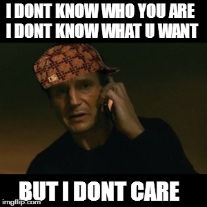 Liam Neeson Taken | I DONT KNOW WHO YOU ARE I DONT KNOW WHAT U WANT BUT I DONT CARE | image tagged in memes,liam neeson taken,scumbag | made w/ Imgflip meme maker