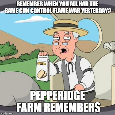 Pepperidge Farm Remembers | REMEMBER WHEN YOU ALL HAD THE SAME GUN CONTROL FLAME WAR YESTERDAY? PEPPERIDGE FARM REMEMBERS | image tagged in memes,pepperidge farm remembers | made w/ Imgflip meme maker