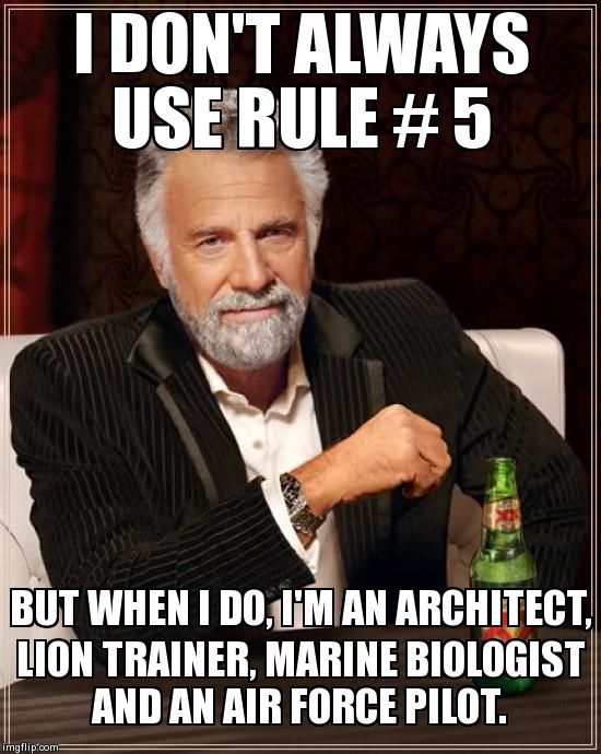 The Most Interesting Man In The World Meme | I DON'T ALWAYS USE RULE # 5 BUT WHEN I DO, I'M AN ARCHITECT, LION TRAINER, MARINE BIOLOGIST AND AN AIR FORCE PILOT. | image tagged in memes,the most interesting man in the world | made w/ Imgflip meme maker