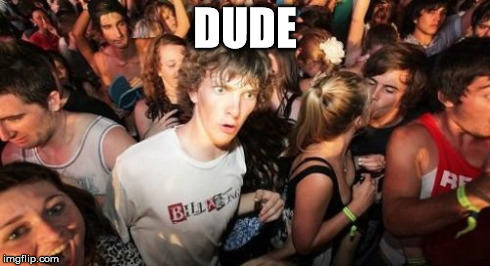 Sudden Clarity Clarence Meme | DUDE | image tagged in memes,sudden clarity clarence | made w/ Imgflip meme maker