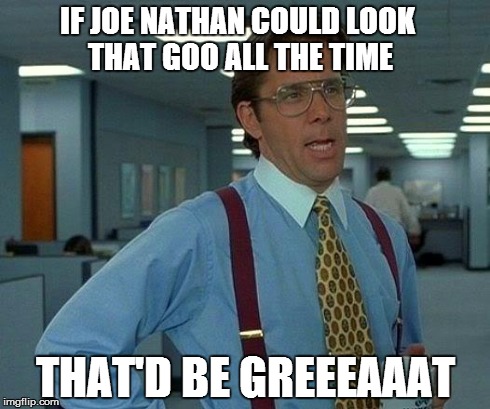 That Would Be Great | IF JOE NATHAN COULD LOOK THAT GOO ALL THE TIME THAT'D BE GREEEAAAT | image tagged in memes,that would be great | made w/ Imgflip meme maker