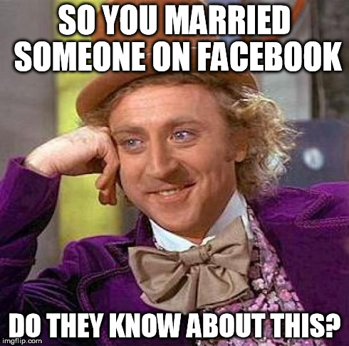 Creepy Condescending Wonka | SO YOU MARRIED SOMEONE ON FACEBOOK DO THEY KNOW ABOUT THIS? | image tagged in memes,creepy condescending wonka | made w/ Imgflip meme maker