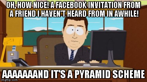 Aaaaand Its Gone Meme | OH, HOW NICE! A FACEBOOK INVITATION FROM A FRIEND I HAVEN'T HEARD FROM IN AWHILE! AAAAAAAND IT'S A PYRAMID SCHEME | image tagged in memes,aaaaand its gone | made w/ Imgflip meme maker
