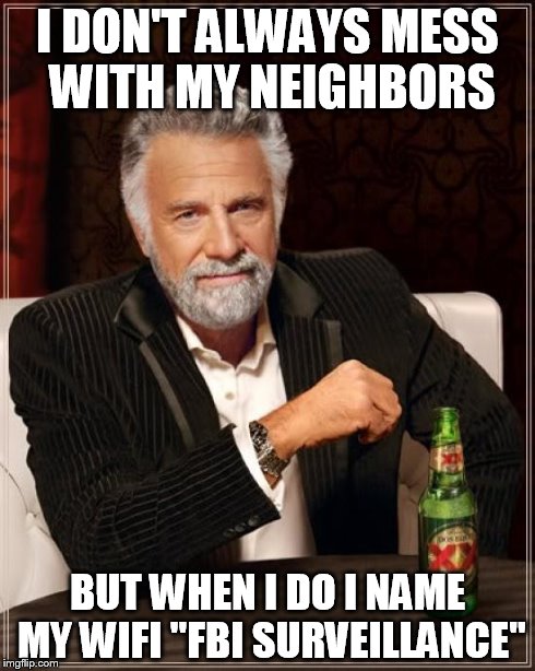 The Most Interesting Man In The World | I DON'T ALWAYS MESS WITH MY NEIGHBORS BUT WHEN I DO I NAME MY WIFI "FBI SURVEILLANCE" | image tagged in memes,the most interesting man in the world | made w/ Imgflip meme maker