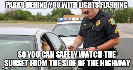 Police | PARKS BEHIND YOU WITH LIGHTS FLASHING SO YOU CAN SAFELY WATCH THE SUNSET FROM THE SIDE OF THE HIGHWAY | image tagged in police,funny | made w/ Imgflip meme maker