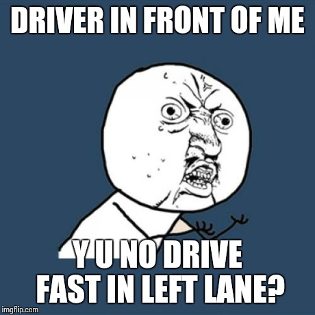 Every time I hit the freeway.. | DRIVER IN FRONT OF ME Y U NO DRIVE FAST IN LEFT LANE? | image tagged in memes,y u no,driving,cars,road,funny | made w/ Imgflip meme maker