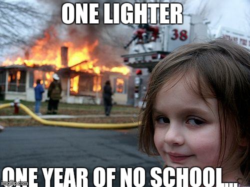 Disaster Girl Meme | ONE LIGHTER ONE YEAR OF NO SCHOOL... | image tagged in memes,disaster girl | made w/ Imgflip meme maker