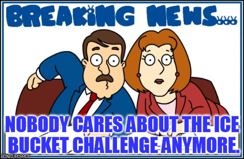 Breaking News | NOBODY CARES ABOUT THE ICE BUCKET CHALLENGE ANYMORE. | image tagged in breaking news | made w/ Imgflip meme maker
