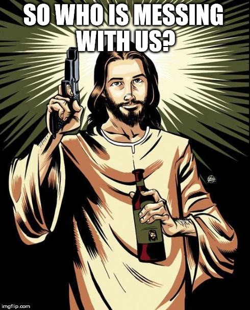 SO WHO IS MESSING WITH US? | image tagged in jesus | made w/ Imgflip meme maker