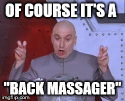 Is it? | OF COURSE IT'S A "BACK MASSAGER" | image tagged in memes,dr evil laser,funny,college,women,sex | made w/ Imgflip meme maker