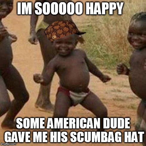 Third World Success Kid Meme | IM SOOOOO HAPPY SOME AMERICAN DUDE GAVE ME HIS SCUMBAG HAT | image tagged in memes,third world success kid,scumbag | made w/ Imgflip meme maker
