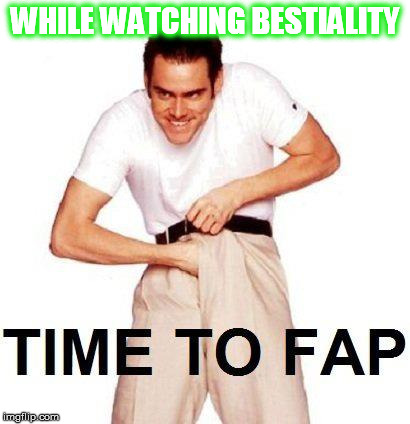 HENTAI TIME | WHILE WATCHING BESTIALITY | image tagged in memes,time to fap | made w/ Imgflip meme maker