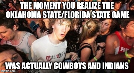 Sudden Clarity Clarence | THE MOMENT YOU REALIZE THE OKLAHOMA STATE/FLORIDA STATE GAME WAS ACTUALLY COWBOYS AND INDIANS | image tagged in memes,sudden clarity clarence | made w/ Imgflip meme maker