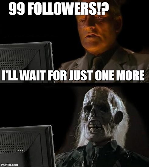 100 followers never comes | 99 FOLLOWERS!? I'LL WAIT FOR JUST ONE MORE | image tagged in memes,ill just wait here,99,followers,follow,100 | made w/ Imgflip meme maker