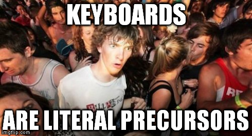 Sudden Clarity Clarence | KEYBOARDS ARE LITERAL PRECURSORS | image tagged in memes,sudden clarity clarence | made w/ Imgflip meme maker