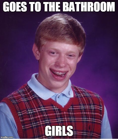 Bad Luck Brian | GOES TO THE BATHROOM GIRLS | image tagged in memes,bad luck brian | made w/ Imgflip meme maker