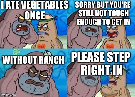 How Tough Are You | I ATE VEGETABLES ONCE WITHOUT RANCH SORRY BUT YOU'RE STILL NOT TOUGH ENOUGH TO GET IN PLEASE STEP RIGHT IN | image tagged in memes,how tough are you | made w/ Imgflip meme maker