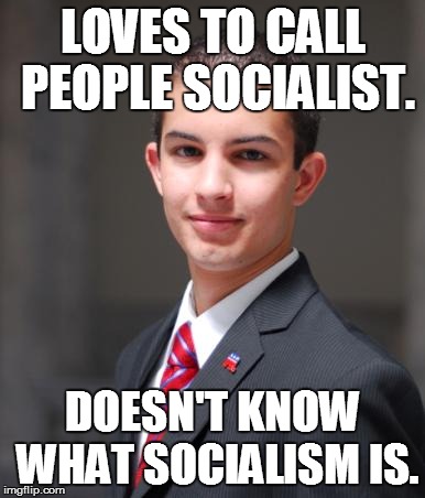 College Conservative | LOVES TO CALL PEOPLE SOCIALIST. DOESN'T KNOW WHAT SOCIALISM IS. | image tagged in college conservative,funny,memes | made w/ Imgflip meme maker