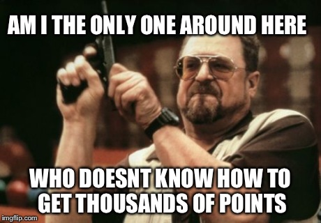 Am I The Only One Around Here Meme | AM I THE ONLY ONE AROUND HERE WHO DOESNT KNOW HOW TO GET THOUSANDS OF POINTS | image tagged in memes,am i the only one around here | made w/ Imgflip meme maker