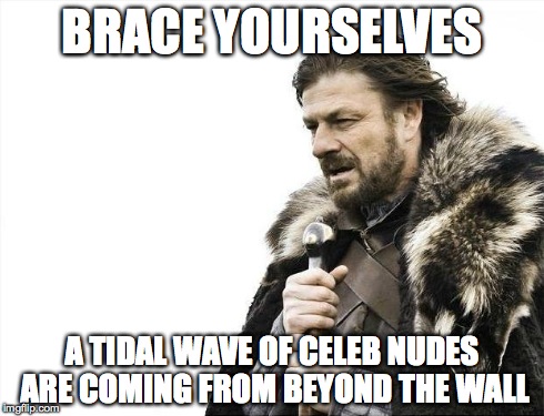 Brace Yourselves X is Coming Meme | BRACE YOURSELVES A TIDAL WAVE OF CELEB NUDES ARE COMING FROM BEYOND THE WALL | image tagged in memes,brace yourselves x is coming | made w/ Imgflip meme maker