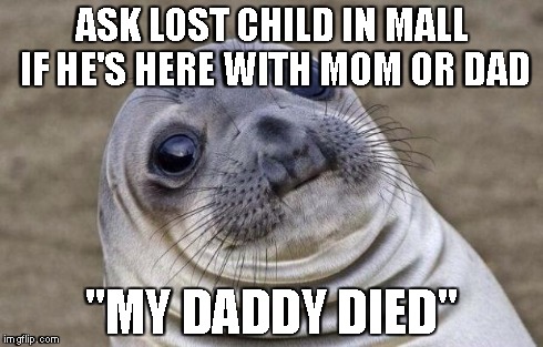 Awkward Moment Sealion Meme | ASK LOST CHILD IN MALL IF HE'S HERE WITH MOM OR DAD "MY DADDY DIED" | image tagged in memes,awkward moment sealion | made w/ Imgflip meme maker