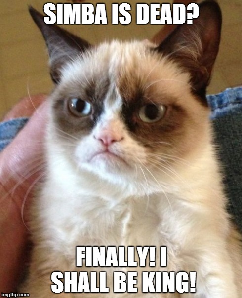 Grumpy Cat Meme | SIMBA IS DEAD? FINALLY! I SHALL BE KING! | image tagged in memes,grumpy cat | made w/ Imgflip meme maker