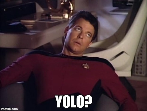 Riker eyeroll | YOLO? | image tagged in riker eyeroll,memes,funny,yolo,star trek | made w/ Imgflip meme maker