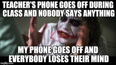And everybody loses their minds | TEACHER'S PHONE GOES OFF DURING CLASS AND NOBODY SAYS ANYTHING MY PHONE GOES OFF AND EVERYBODY LOSES THEIR MIND | image tagged in memes,and everybody loses their minds | made w/ Imgflip meme maker
