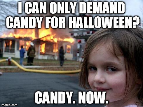 Disaster Girl | I CAN ONLY DEMAND CANDY FOR HALLOWEEN? CANDY. NOW. | image tagged in memes,disaster girl | made w/ Imgflip meme maker