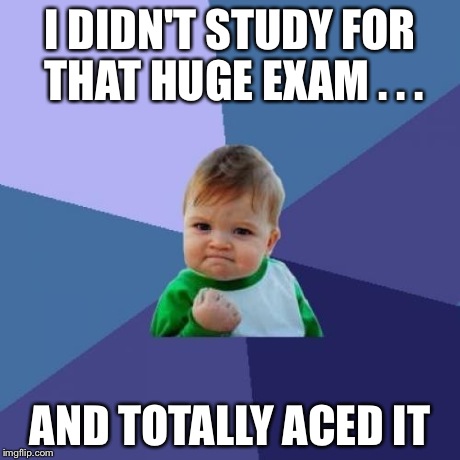 Success Kid Meme | I DIDN'T STUDY FOR THAT HUGE EXAM . . . AND TOTALLY ACED IT | image tagged in memes,success kid | made w/ Imgflip meme maker