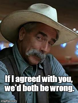 Cowboy logic | If I agreed with you, we'd both be wrong. | image tagged in sam elliott | made w/ Imgflip meme maker