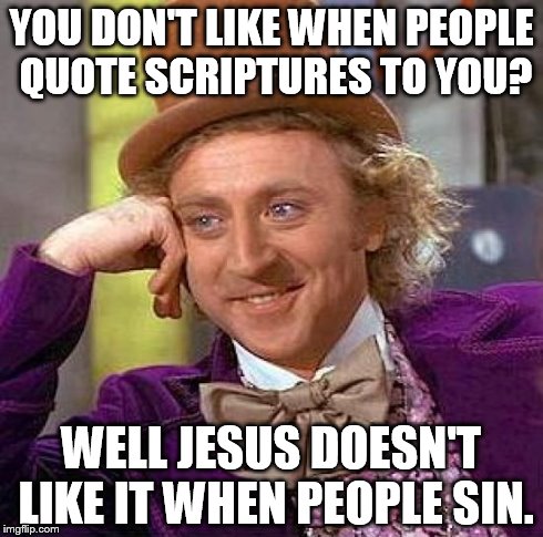 Creepy Condescending Wonka Meme | YOU DON'T LIKE WHEN PEOPLE QUOTE SCRIPTURES TO YOU? WELL JESUS DOESN'T LIKE IT WHEN PEOPLE SIN. | image tagged in memes,creepy condescending wonka | made w/ Imgflip meme maker