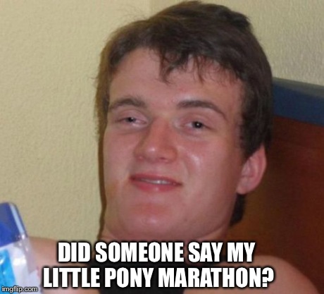 10 Guy Meme | DID SOMEONE SAY MY LITTLE PONY MARATHON? | image tagged in memes,10 guy | made w/ Imgflip meme maker