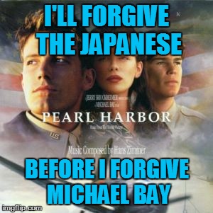 Why Michael Bay Why? | I'LL FORGIVE THE JAPANESE BEFORE I FORGIVE MICHAEL BAY | image tagged in funny | made w/ Imgflip meme maker