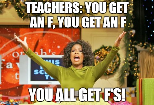 You Get An X And You Get An X | TEACHERS: YOU GET AN F, YOU GET AN F YOU ALL GET F'S! | image tagged in memes,you get an x and you get an x | made w/ Imgflip meme maker