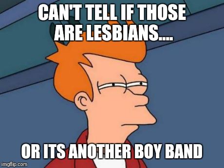 Futurama Fry Meme | CAN'T TELL IF THOSE ARE LESBIANS.... OR ITS ANOTHER BOY BAND | image tagged in memes,futurama fry | made w/ Imgflip meme maker